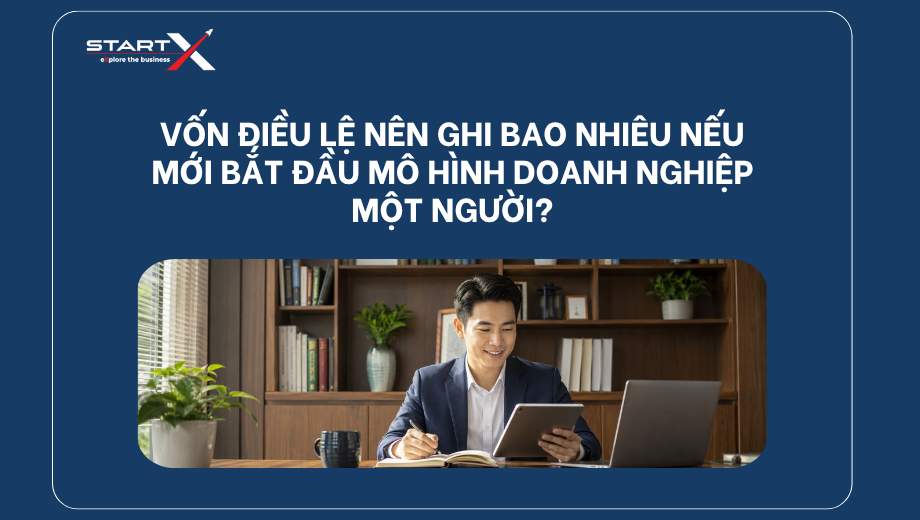 Vốn điều lệ nên ghi bao nhiêu nếu mới bắt đầu mô hình doanh nghiệp một người?