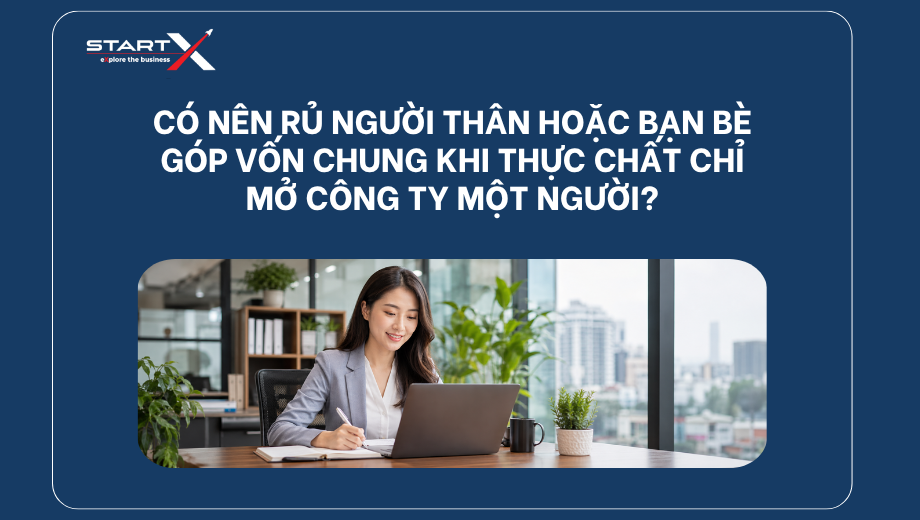 Có nên rủ người thân hoặc bạn bè góp vốn chung khi thực chất chỉ mở công ty một người?